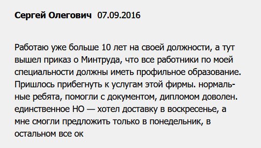 diplomuy.com Несколько лет занимаю должность менеджера в одной компании. И вдруг, как гром среди ясного неба – все работники должны иметь профильное образование. Грядет проверка! Не хочется терять место, поэтому пришлось прибегнуть к услугам вашей компании. Огромное спасибо за то, что помогли. Немного задержали с доставкой! Спасло то, что проверка тоже задержалась, иначе вылетел бы с работы.